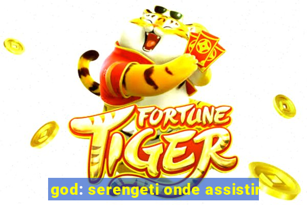 god: serengeti onde assistir